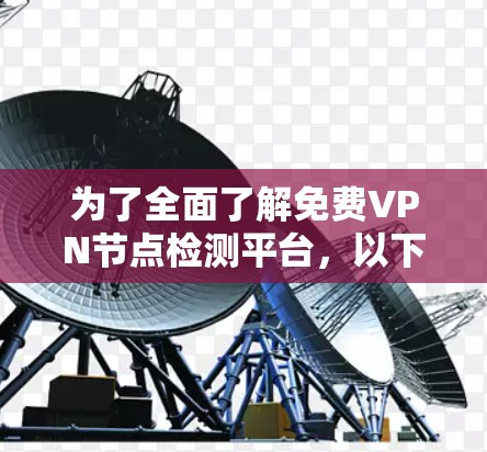 为了全面了解免费VPN节点检测平台，以下是一个有条理的总结