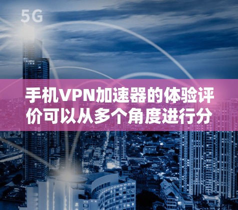 手机VPN加速器的体验评价可以从多个角度进行分析，包括速度、安全性、用户界面和价格等。以下是一个结构化的评测