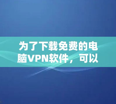 为了下载免费的电脑VPN软件，可以按照以下步骤进行
