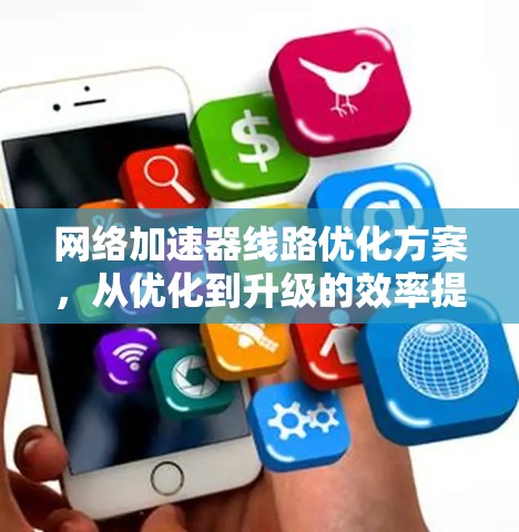 网络加速器线路优化方案，从优化到升级的效率提升之道