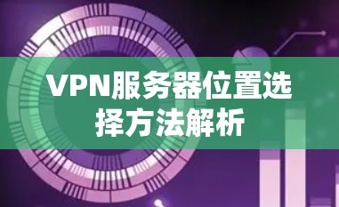 VPN服务器位置选择方法解析
