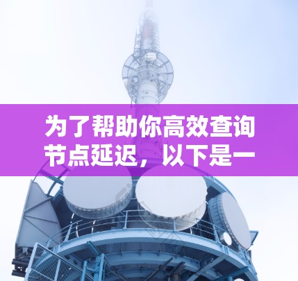 为了帮助你高效查询节点延迟，以下是一些推荐的节点延迟查询工具，它们结合了多种功能和性能，适合不同需求的用户