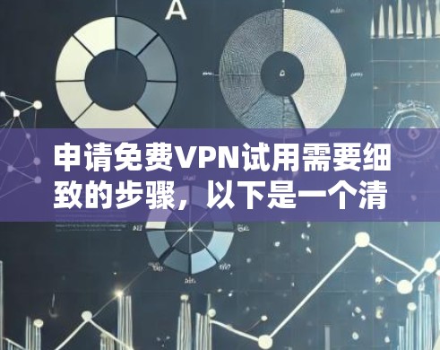 申请免费VPN试用需要细致的步骤，以下是一个清晰的指南