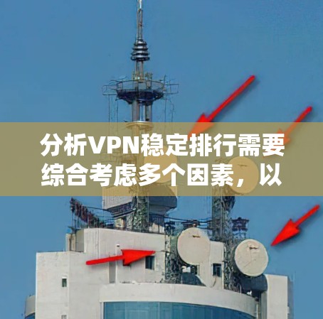 分析VPN稳定排行需要综合考虑多个因素，以下是详细的步骤和总结