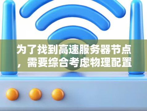 为了找到高速服务器节点，需要综合考虑物理配置、软件性能、网络和存储优化、服务器架构设计等多个方面。以下是一个结构化的指南，帮助你找到高效服务器配置
