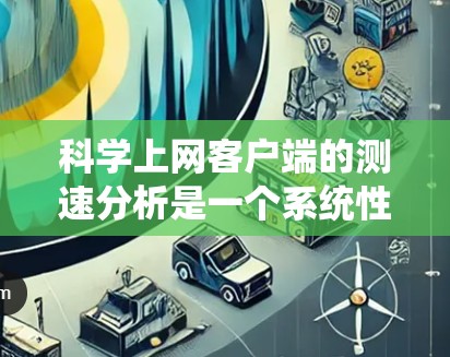科学上网客户端的测速分析是一个系统性的过程，需要仔细操作和分析以确保数据的准确性。以下是一步步的解决方案