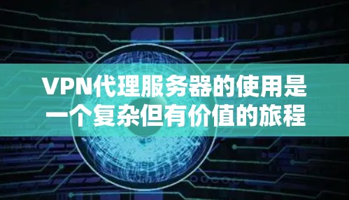 VPN代理服务器的使用是一个复杂但有价值的旅程，可以帮助您安全访问网络资源、处理敏感数据并管理账户。以下是一个逐步指南，帮助您顺利入门并成功使用VPN代理服务器