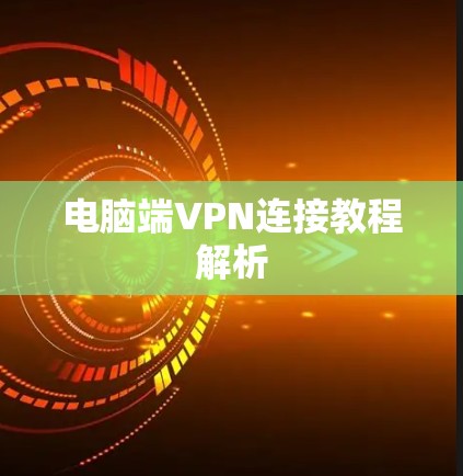 电脑端VPN连接教程解析