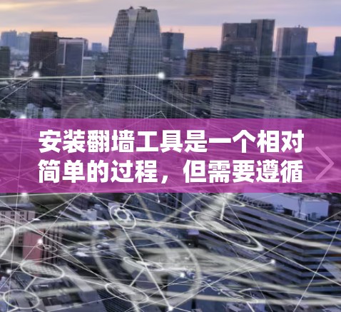 安装翻墙工具是一个相对简单的过程，但需要遵循以下步骤以确保顺利操作。以下是一个详细的指南，帮助你轻松完成安装