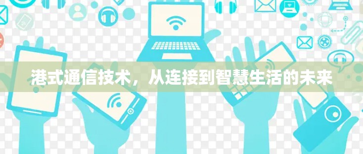 港式通信技术，从连接到智慧生活的未来
