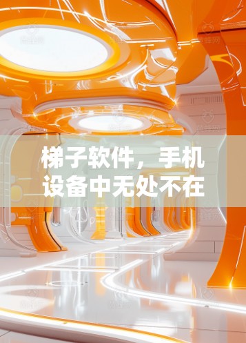 梯子软件，手机设备中无处不在的实用工具