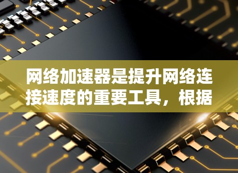 网络加速器是提升网络连接速度的重要工具，根据不同需求和偏好，可以选择不同的加速器。以下是对几种主要的网络加速器功能对比分析