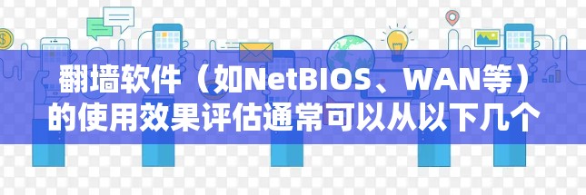 翻墙软件（如NetBIOS、WAN等）的使用效果评估通常可以从以下几个方面进行