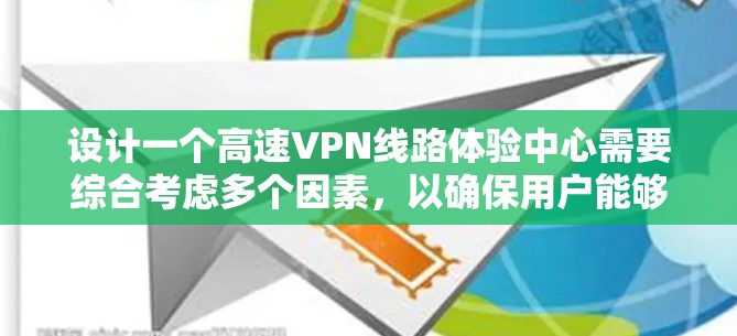 设计一个高速VPN线路体验中心需要综合考虑多个因素，以确保用户能够安全、便捷地使用高速VPN服务。以下是对该体验中心的设计方案