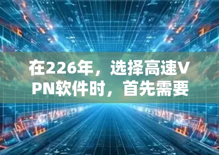在226年，选择高速VPN软件时，首先需要考虑以下几点