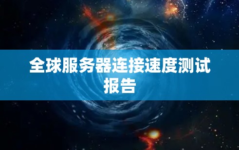 全球服务器连接速度测试报告
