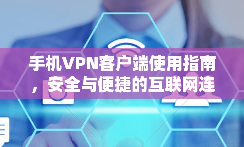 手机VPN客户端使用指南，安全与便捷的互联网连接方式