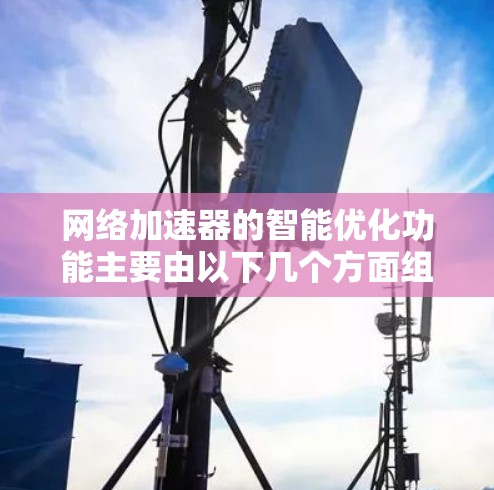 网络加速器的智能优化功能主要由以下几个方面组成，旨在提升用户体验并优化网络性能