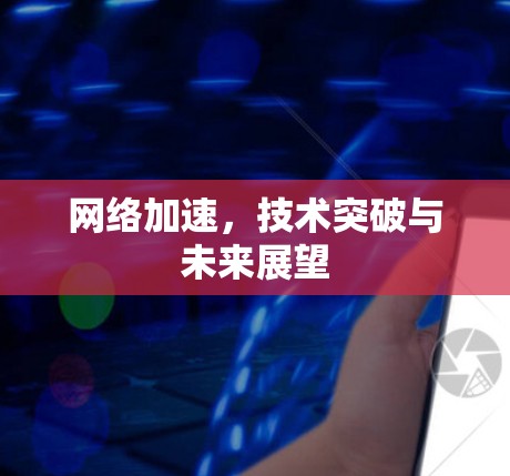 网络加速，技术突破与未来展望