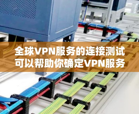 全球VPN服务的连接测试可以帮助你确定VPN服务器是否连接到你的网络，确保VPN的安全性和稳定性。以下是全球VPN服务连接测试的步骤和方法