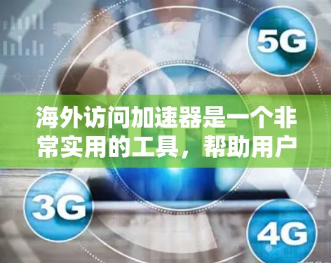 海外访问加速器是一个非常实用的工具，帮助用户在海外访问网站时更高效、更安全。以下是关于海外访问加速器的综合指南