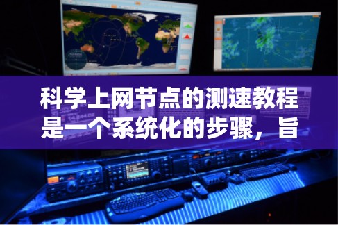 科学上网节点的测速教程是一个系统化的步骤，旨在评估网络性能，优化网络设备。以下是分步骤的指南