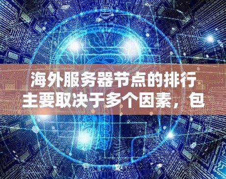 海外服务器节点的排行主要取决于多个因素，包括网络连接的稳定性、物理位置、网络拓扑结构、硬件配置以及节点负载情况等。以下是根据这些因素排出的排位