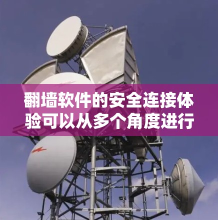 翻墙软件的安全连接体验可以从多个角度进行分析，以下是一个结构化且详细得分析