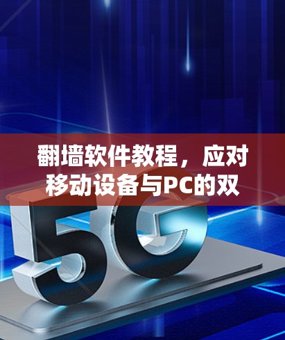 翻墙软件教程，应对移动设备与PC的双重挑战
