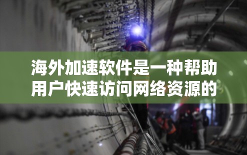 海外加速软件是一种帮助用户快速访问网络资源的工具，这些软件通常提供多平台支持（如手机、电脑、平板等）并利用技术手段加速网页加载速度。以下是一些用户可能关心的海外加速软件的使用体验和相关考虑因素