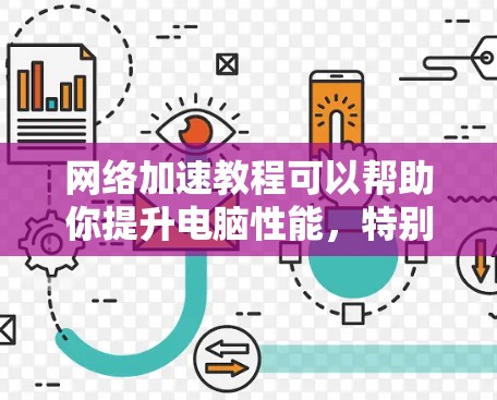 网络加速教程可以帮助你提升电脑性能，特别是在处理下载和延长下载速度方面。以下是详细的指南，涵盖从选择工具到优化下载的各个方面