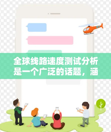 全球线路速度测试分析是一个广泛的话题，涵盖多个方面，包括技术发展、地理分布、物理条件以及网络架构等。以下是对全球线路速度测试的分析和总结