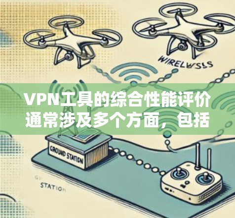 VPN工具的综合性能评价通常涉及多个方面，包括稳定性、可用性、加密强度、防火墙能力、流量控制、响应速度以及安全机制等。以下是对这些方面的综合评价