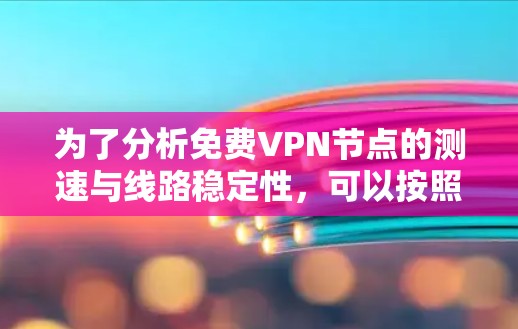 为了分析免费VPN节点的测速与线路稳定性，可以按照以下步骤进行