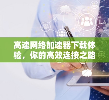高速网络加速器下载体验，你的高效连接之路
