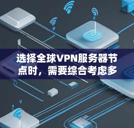 选择全球VPN服务器节点时，需要综合考虑多个因素，以确保服务器的安全、可靠和合规。以下是一个详细的指南，帮助你选择合适的服务器节点