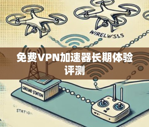 免费VPN加速器长期体验评测