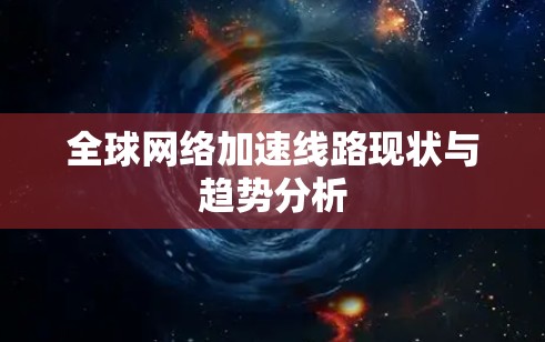 全球网络加速线路现状与趋势分析