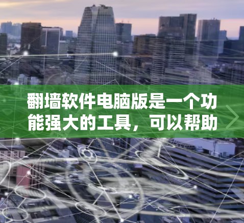 翻墙软件电脑版是一个功能强大的工具，可以帮助用户解决网络连接问题。以下是一步步的使用指南，帮助您轻松使用翻墙软件