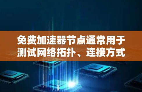 免费加速器节点通常用于测试网络拓扑、连接方式、防火墙配置以及网络性能。以下是测试免费加速器节点的基础步骤，帮助你创建一个简单的网络拓扑结构