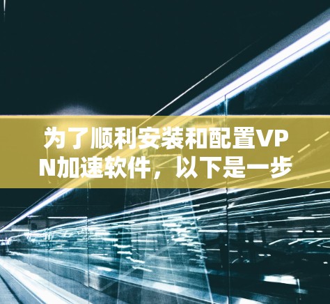 为了顺利安装和配置VPN加速软件，以下是一步步的指南