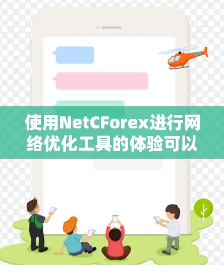 使用NetCForex进行网络优化工具的体验可以分为以下几个步骤，帮助你更好地理解和操作
