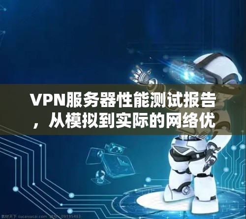 VPN服务器性能测试报告，从模拟到实际的网络优化之路