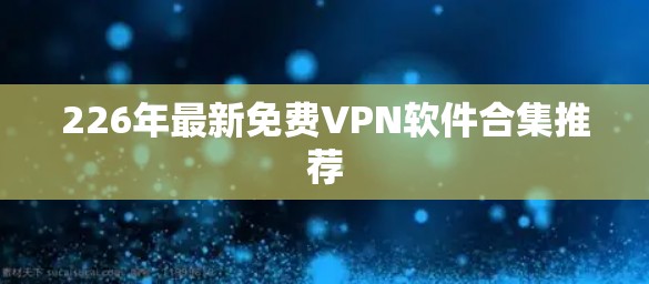 226年最新免费VPN软件合集推荐