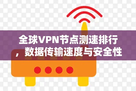 全球VPN节点测速排行，数据传输速度与安全性能的对比分析