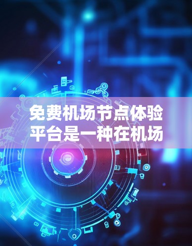 免费机场节点体验平台是一种在机场内部提供娱乐和休闲服务的设施，不收费，旨在帮助旅客更好地适应机场环境。以下是对这种体验平台的详细分析