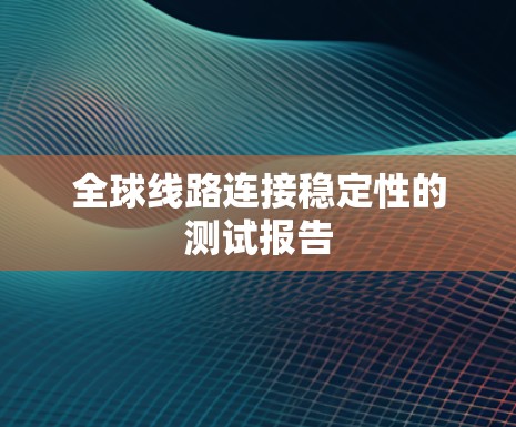 全球线路连接稳定性的测试报告