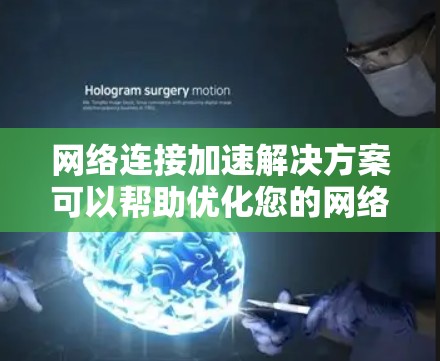 网络连接加速解决方案可以帮助优化您的网络使用体验，减少等待时间并提高连接质量。以下是详细的步骤说明