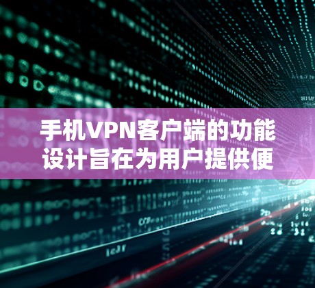 手机VPN客户端的功能设计旨在为用户提供便捷的网络服务，支持本地或远程视频通话、文件传输和数据流分享。以下是其主要功能的详细介绍