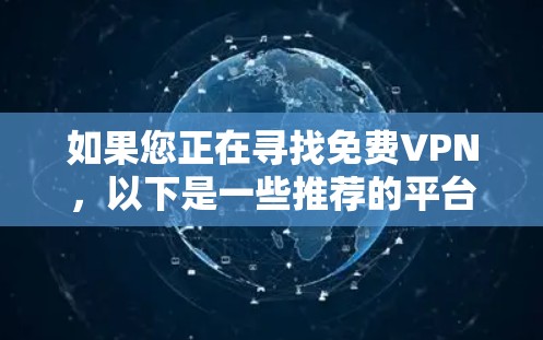 如果您正在寻找免费VPN，以下是一些推荐的平台及其特点，可以帮助您获得稳定、可靠的连接体验